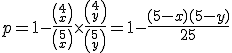 3$p=1-\frac{4\choose x}{5\choose x}\times \frac{4\choose y}{5\choose y} =1-\frac{(5-x)(5-y)}{25}